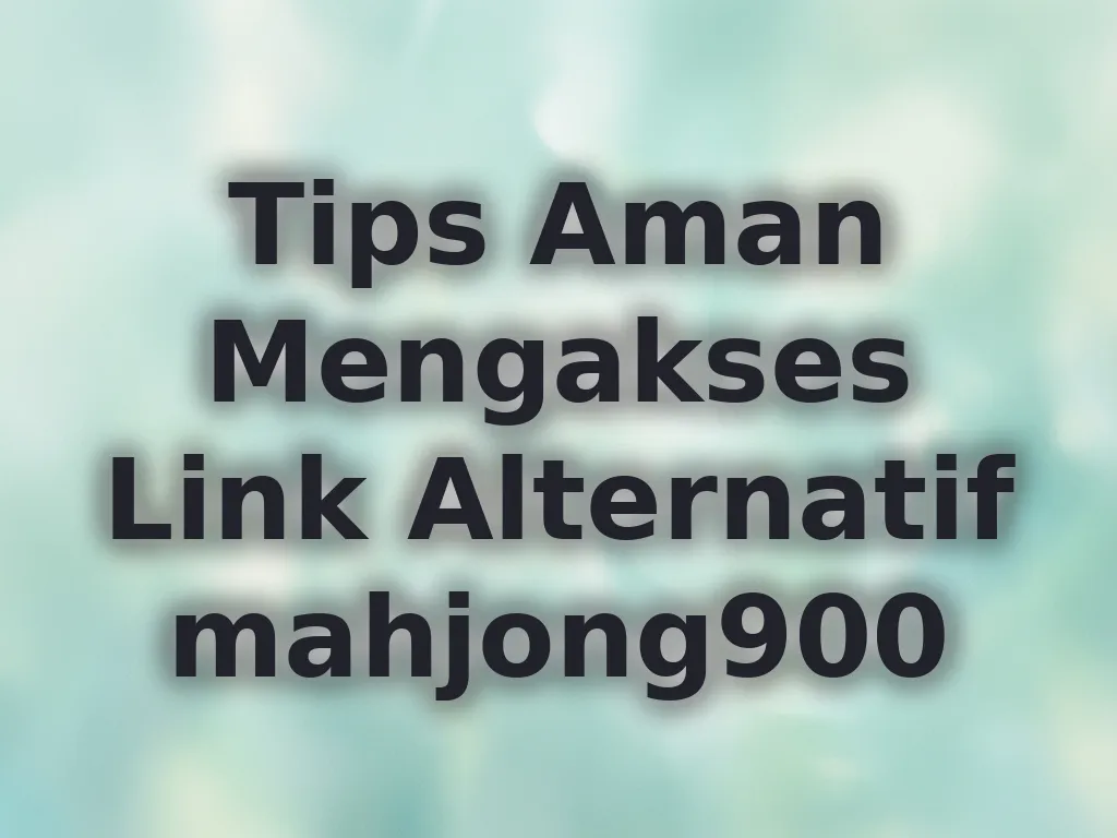 Tips Aman Mengakses Link Alternatif mahjong900